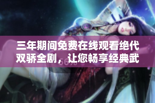 三年期间免费在线观看绝代双骄全剧，让您畅享经典武侠故事