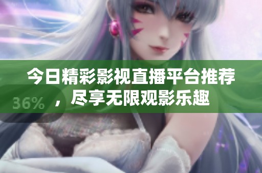 今日精彩影视直播平台推荐，尽享无限观影乐趣
