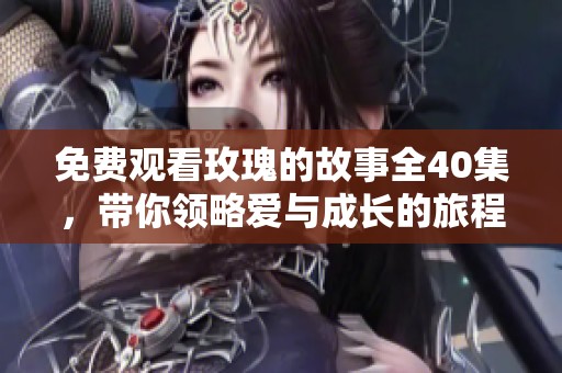 免费观看玫瑰的故事全40集，带你领略爱与成长的旅程
