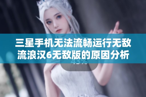 三星手机无法流畅运行无敌流浪汉6无敌版的原因分析