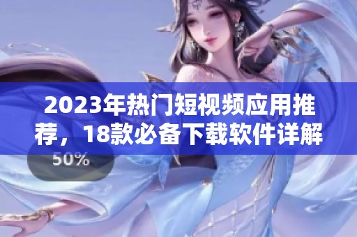 2023年热门短视频应用推荐，18款必备下载软件详解