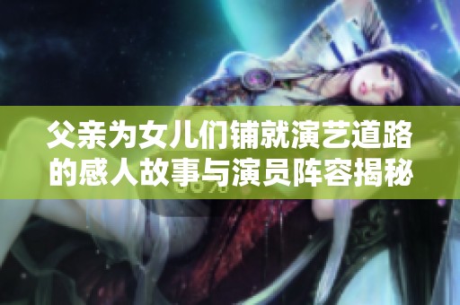 父亲为女儿们铺就演艺道路的感人故事与演员阵容揭秘