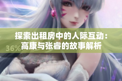 探索出租房中的人际互动：高康与张睿的故事解析