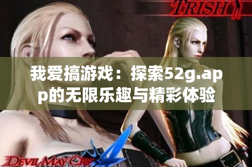我爱搞游戏：探索52g.app的无限乐趣与精彩体验