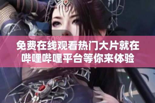免费在线观看热门大片就在哔哩哔哩平台等你来体验