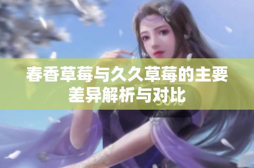 春香草莓与久久草莓的主要差异解析与对比
