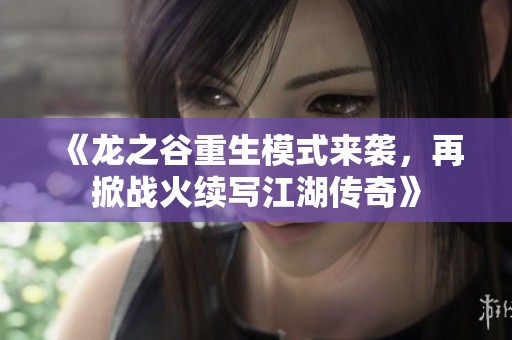 《龙之谷重生模式来袭，再掀战火续写江湖传奇》