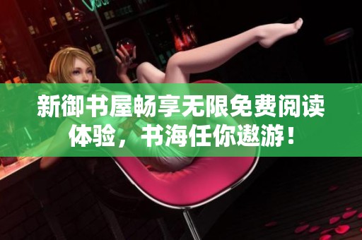 新御书屋畅享无限免费阅读体验，书海任你遨游！