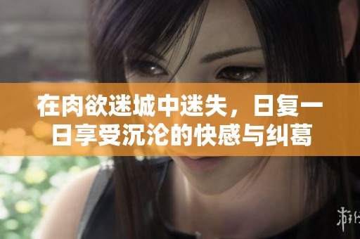 在肉欲迷城中迷失，日复一日享受沉沦的快感与纠葛