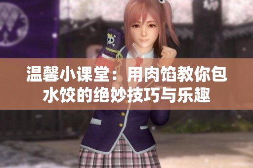 温馨小课堂：用肉馅教你包水饺的绝妙技巧与乐趣