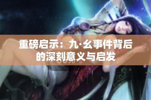 重磅启示：九·幺事件背后的深刻意义与启发