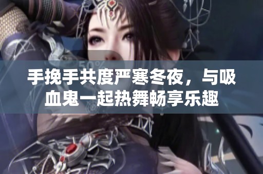 手挽手共度严寒冬夜，与吸血鬼一起热舞畅享乐趣