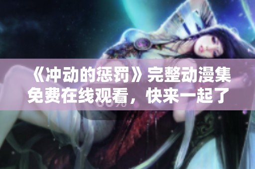 《冲动的惩罚》完整动漫集免费在线观看，快来一起了解故事吧！