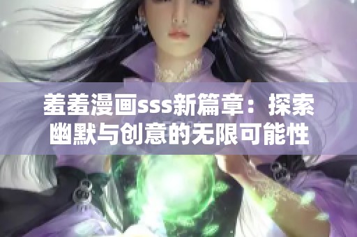 羞羞漫画sss新篇章：探索幽默与创意的无限可能性