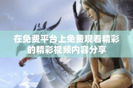 在免费平台上免费观看精彩的精彩视频内容分享