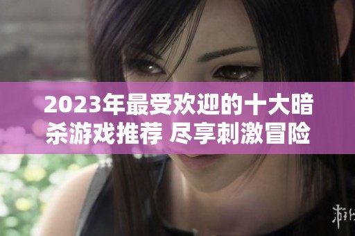 2023年最受欢迎的十大暗杀游戏推荐 尽享刺激冒险体验