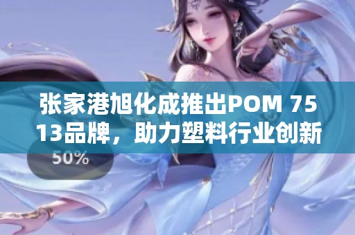 张家港旭化成推出POM 7513品牌，助力塑料行业创新发展