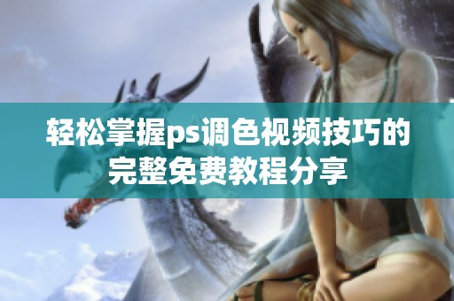 轻松掌握ps调色视频技巧的完整免费教程分享