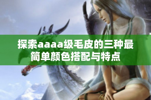 探索aaaa级毛皮的三种最简单颜色搭配与特点