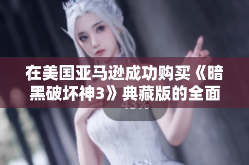在美国亚马逊成功购买《暗黑破坏神3》典藏版的全面指南