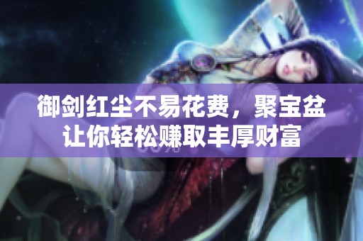 御剑红尘不易花费，聚宝盆让你轻松赚取丰厚财富