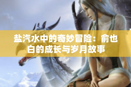 盐汽水中的奇妙冒险：俞也白的成长与岁月故事