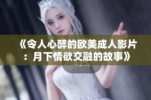 《令人心醉的欧美成人影片：月下情欲交融的故事》