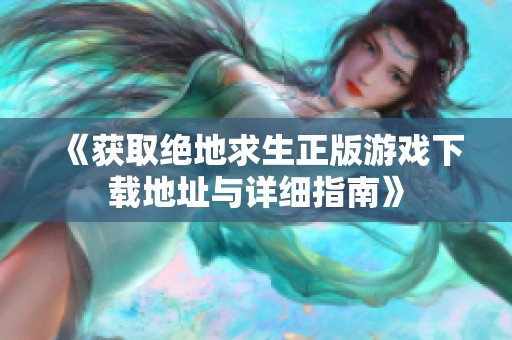《获取绝地求生正版游戏下载地址与详细指南》