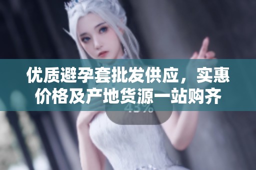 优质避孕套批发供应，实惠价格及产地货源一站购齐