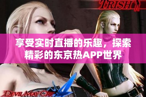 享受实时直播的乐趣，探索精彩的东京热APP世界
