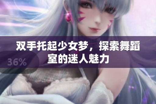 双手托起少女梦，探索舞蹈室的迷人魅力