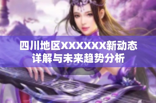 四川地区XXXXXX新动态详解与未来趋势分析