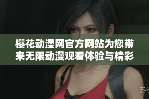 樱花动漫网官方网站为您带来无限动漫观看体验与精彩内容分享