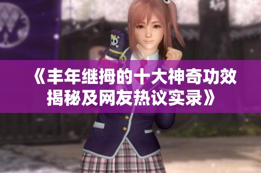 《丰年继拇的十大神奇功效揭秘及网友热议实录》