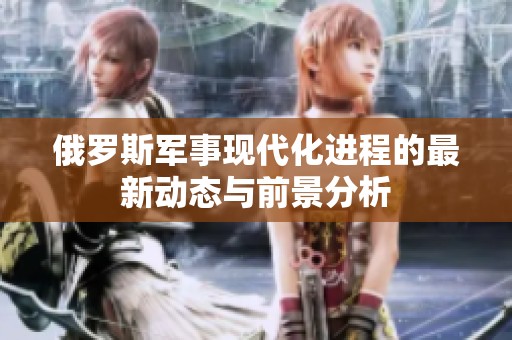 俄罗斯军事现代化进程的最新动态与前景分析