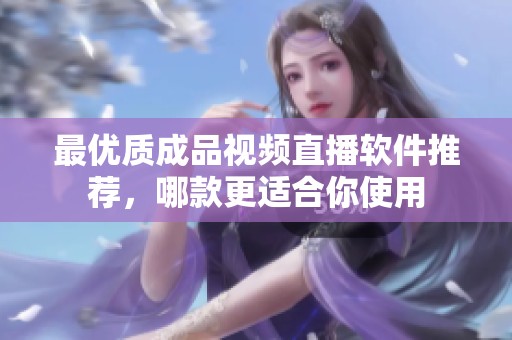 最优质成品视频直播软件推荐，哪款更适合你使用