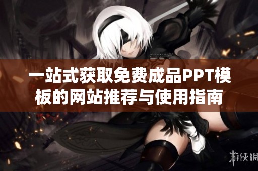 一站式获取免费成品PPT模板的网站推荐与使用指南