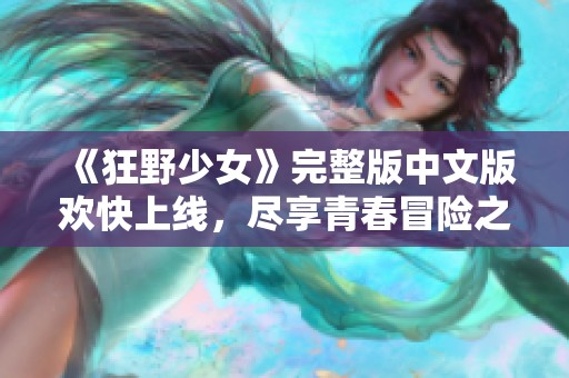 《狂野少女》完整版中文版欢快上线，尽享青春冒险之旅