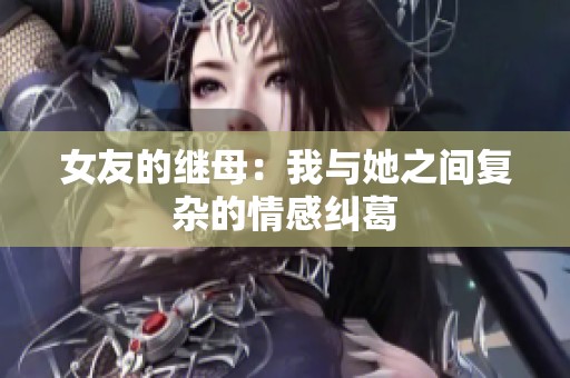 女友的继母：我与她之间复杂的情感纠葛