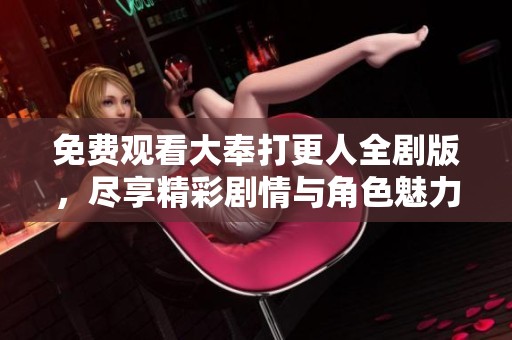 免费观看大奉打更人全剧版，尽享精彩剧情与角色魅力