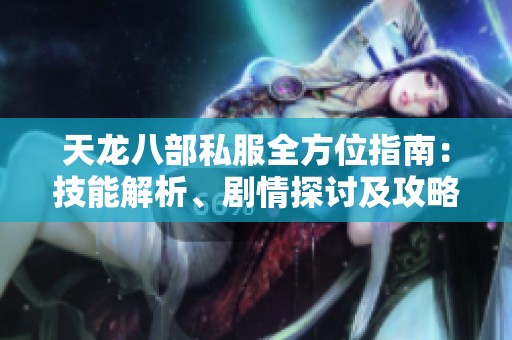 天龙八部私服全方位指南：技能解析、剧情探讨及攻略技巧详解