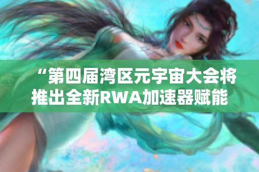 “第四届湾区元宇宙大会将推出全新RWA加速器赋能未来”