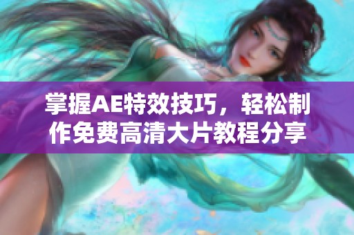 掌握AE特效技巧，轻松制作免费高清大片教程分享