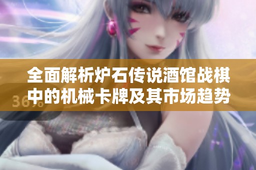 全面解析炉石传说酒馆战棋中的机械卡牌及其市场趋势分析