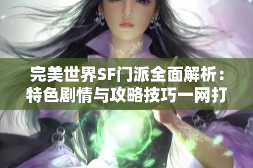 完美世界SF门派全面解析：特色剧情与攻略技巧一网打尽