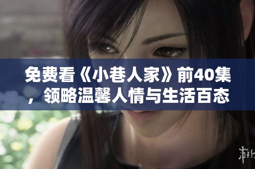 免费看《小巷人家》前40集，领略温馨人情与生活百态