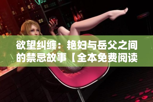 欲望纠缠：艳妇与岳父之间的禁忌故事【全本免费阅读】