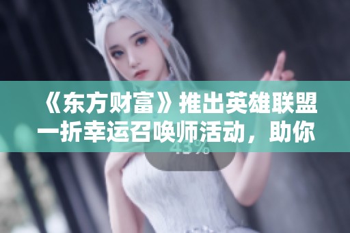 《东方财富》推出英雄联盟一折幸运召唤师活动，助你畅享游戏乐趣