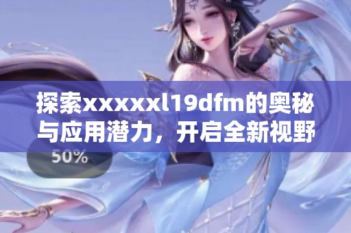 探索xxxxxl19dfm的奥秘与应用潜力，开启全新视野