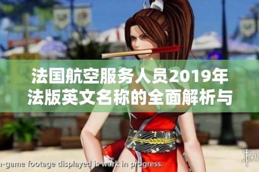 法国航空服务人员2019年法版英文名称的全面解析与探讨